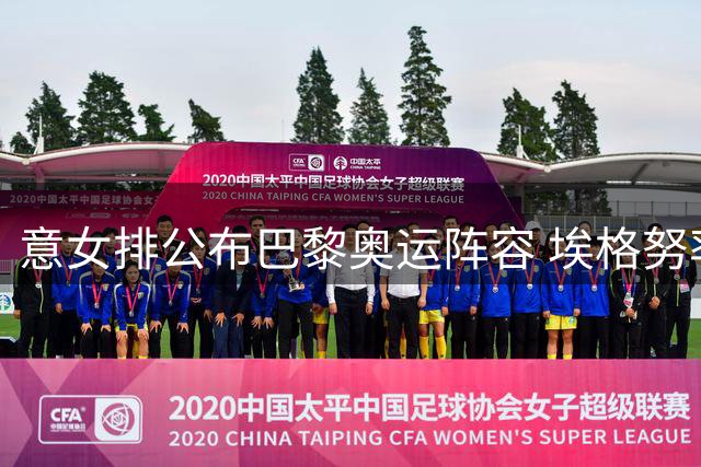 意女排公布巴黎奥运阵容 埃格努率队出征