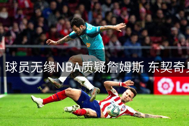球员无缘NBA质疑詹姆斯 东契奇见证布朗尼成长