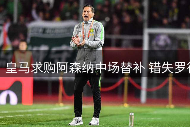 皇马求购阿森纳中场替补 错失罗德里后紧急寻枪