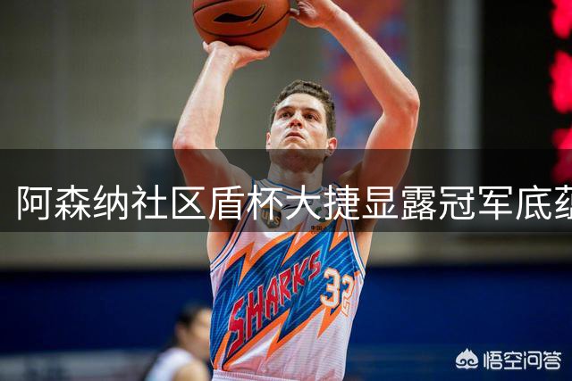 阿森纳社区盾杯大捷显露冠军底蕴 豪华阵容震慑英超诸强